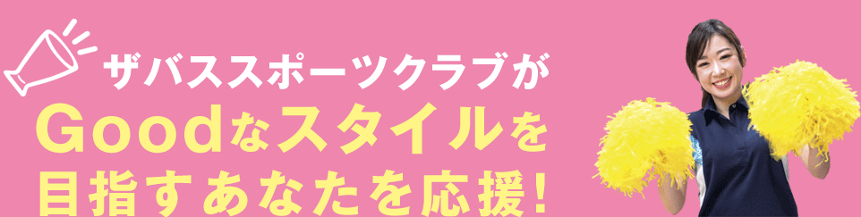 ザバススポーツクラブがGoodなスタイルをめざすあなたを応援！